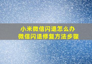 小米微信闪退怎么办 微信闪退修复方法步骤